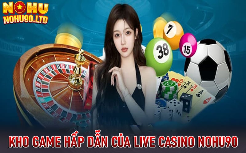 Kho game hấp dẫn của live casino nohu90 cung cấp 